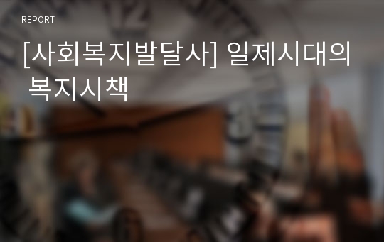 [사회복지발달사] 일제시대의 복지시책