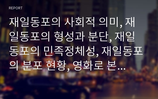 재일동포의 사회적 의미, 재일동포의 형성과 분단, 재일동포의 민족정체성, 재일동포의 분포 현황, 영화로 본 재일동포 차별 사례, 재일동포의 민족교육 심층 분석(재일동포, 재일교포, 민족정체성, 교포, 동포)