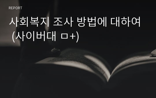 사회복지 조사 방법에 대하여 (사이버대 ㅁ+)