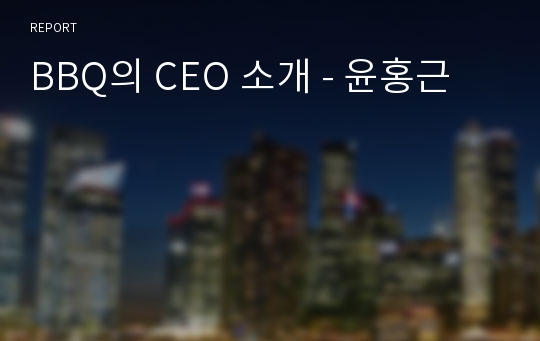 BBQ의 CEO 소개 - 윤홍근