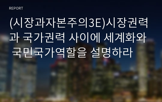 (시장과자본주의3E)시장권력과 국가권력 사이에 세계화와 국민국가역할을 설명하라