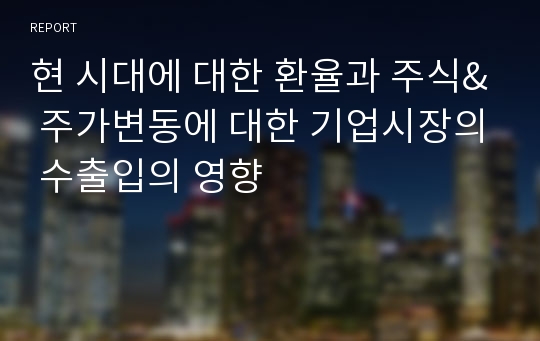 현 시대에 대한 환율과 주식&amp; 주가변동에 대한 기업시장의 수출입의 영향