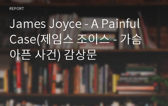 James Joyce - A Painful Case(제임스 조이스 - 가슴 아픈 사건) 감상문