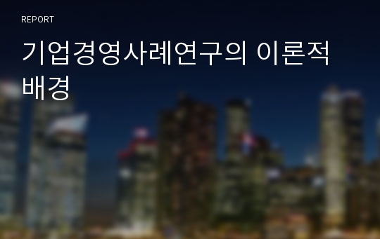 기업경영사례연구의 이론적 배경