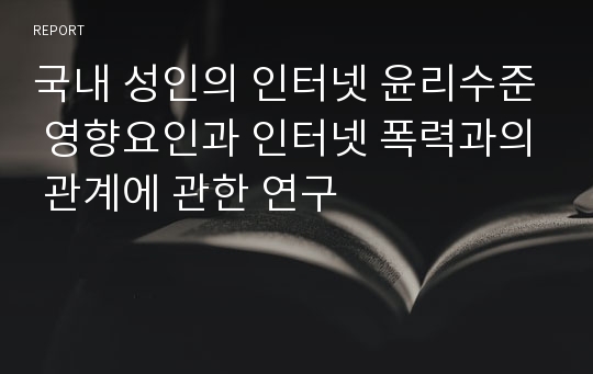 국내 성인의 인터넷 윤리수준 영향요인과 인터넷 폭력과의 관계에 관한 연구