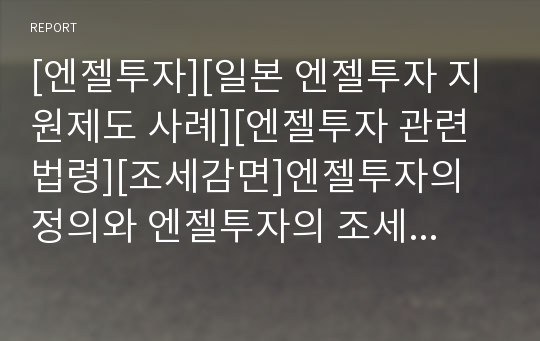 [엔젤투자][일본 엔젤투자 지원제도 사례][엔젤투자 관련 법령][조세감면]엔젤투자의 정의와 엔젤투자의 조세감면, 엔젤투자의 투자성향 및 일본의 엔젤투자 지원제도 사례로 본 엔젤투자 관련 법령 심층 분석