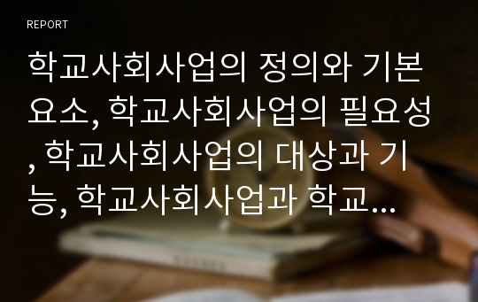 학교사회사업의 정의와 기본요소, 학교사회사업의 필요성, 학교사회사업의 대상과 기능, 학교사회사업과 학교카운슬링, 학교사회사업의 현황, 선진국의 학교사회사업 사례, 향후 학교사회사업의 발전 과제 분석