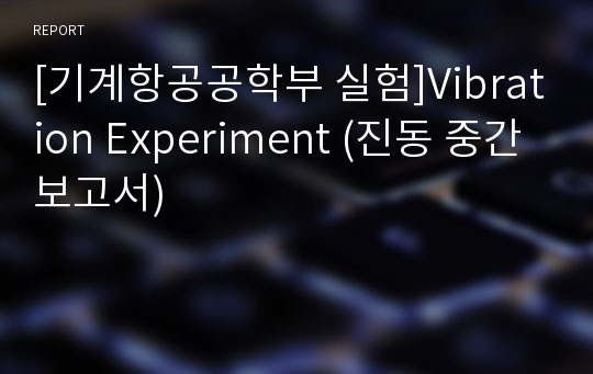 [기계항공공학부 실험]Vibration Experiment (진동 중간보고서)