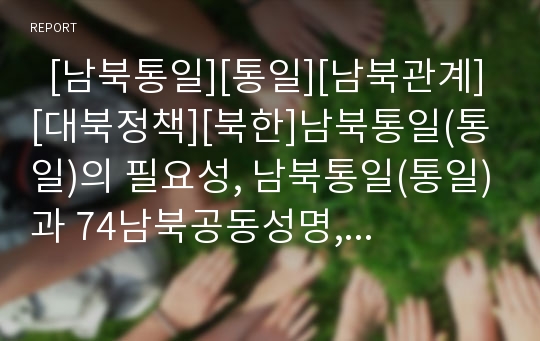   [남북통일][통일][남북관계][대북정책][북한]남북통일(통일)의 필요성, 남북통일(통일)과 74남북공동성명, 독일의 통일 사례로 본 남북통일(통일)을 위한 인식 개선 과제 및 남북통일(통일)을 위한 정책 개선 과제