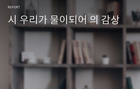 시 우리가 물이되어 의 감상