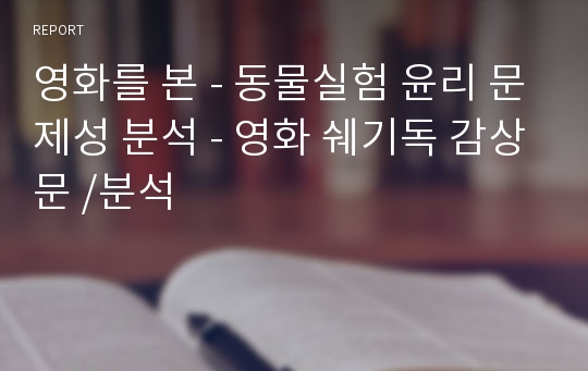 영화를 본 - 동물실험 윤리 문제성 분석 - 영화 쉐기독 감상문 /분석