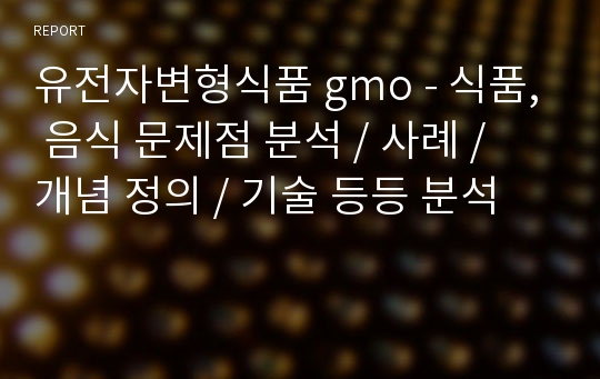 유전자변형식품 gmo - 식품, 음식 문제점 분석 / 사례 / 개념 정의 / 기술 등등 분석