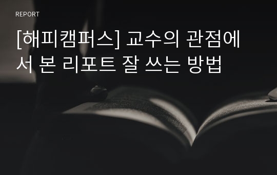 [해피캠퍼스] 교수의 관점에서 본 리포트 잘 쓰는 방법