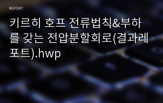 키르히 호프 전류법칙&amp;부하를 갖는 전압분할회로(결과레포트).hwp