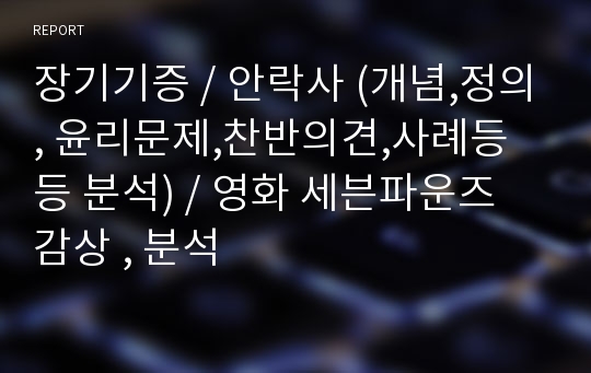 장기기증 / 안락사 (개념,정의, 윤리문제,찬반의견,사례등등 분석) / 영화 세븐파운즈 감상 , 분석