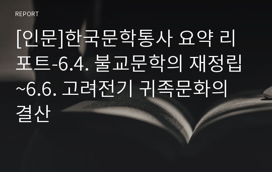 [인문]한국문학통사 요약 리포트-6.4. 불교문학의 재정립~6.6. 고려전기 귀족문화의 결산