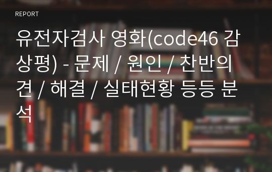 유전자검사 영화(code46 감상평) - 문제 / 원인 / 찬반의견 / 해결 / 실태현황 등등 분석