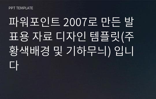 파워포인트 2007로 만든 발표용 자료 디자인 템플릿(주황색배경 및 기하무늬) 입니다