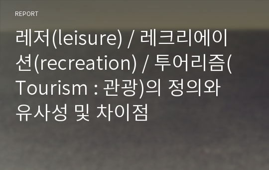 레저(leisure) / 레크리에이션(recreation) / 투어리즘(Tourism : 관광)의 정의와 유사성 및 차이점