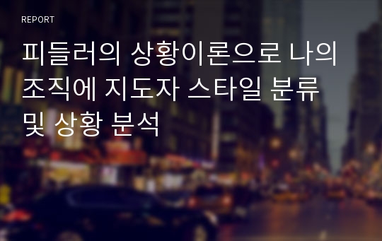 피들러의 상황이론으로 나의 조직에 지도자 스타일 분류 및 상황 분석