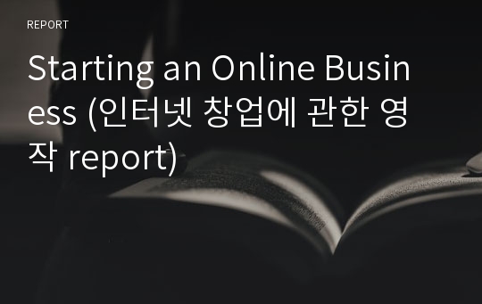 Starting an Online Business (인터넷 창업에 관한 영작 report)