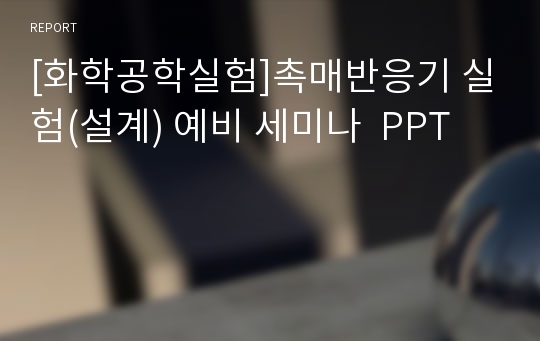 [화학공학실험]촉매반응기 실험(설계) 예비 세미나  PPT