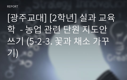 [광주교대] [2학년] 실과 교육학  - 농업 관련 단원 지도안 쓰기 (5-2-3. 꽃과 채소 가꾸기)