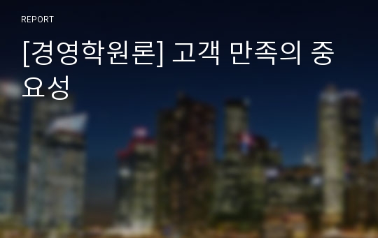 [경영학원론] 고객 만족의 중요성