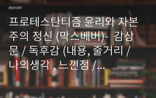 프로테스탄티즘 윤리와 자본주의 정신 (막스베버)-  감상문 / 독후감 (내용, 줄거리 / 나의생각 , 느낀점 / 인상깊은구절 )