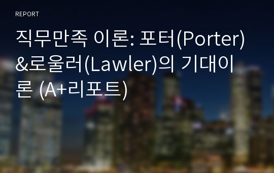 직무만족 이론: 포터(Porter)&amp;로울러(Lawler)의 기대이론 (A+리포트)