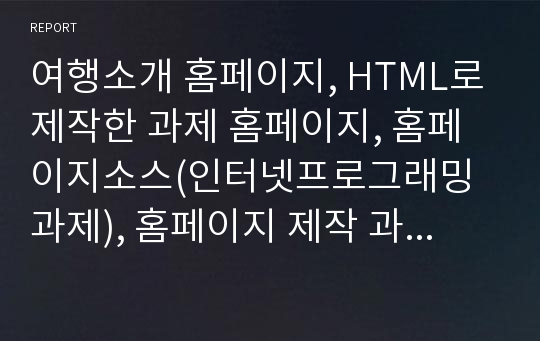 여행소개 홈페이지, HTML로 제작한 과제 홈페이지, 홈페이지소스(인터넷프로그래밍 과제), 홈페이지 제작 과제 소스, 과제홈피, 과제홈페이지 소스