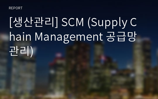 [생산관리] SCM (Supply Chain Management 공급망 관리)