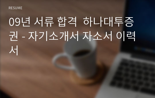 09년 서류 합격  하나대투증권 - 자기소개서 자소서 이력서