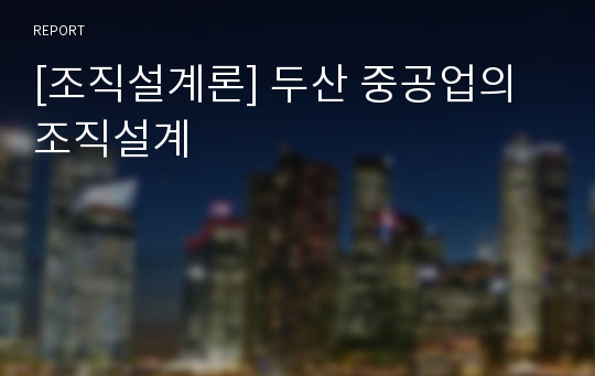 [조직설계론] 두산 중공업의 조직설계