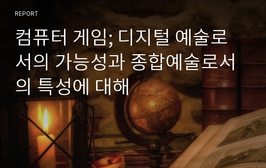 컴퓨터 게임; 디지털 예술로서의 가능성과 종합예술로서의 특성에 대해