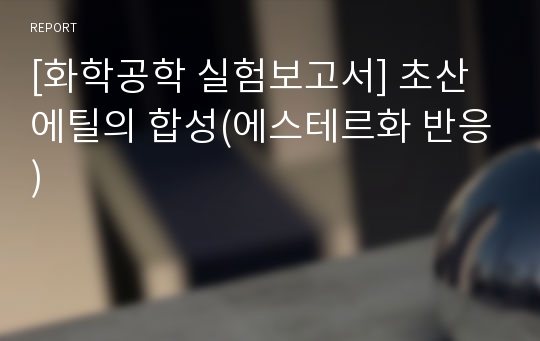 [화학공학 실험보고서] 초산 에틸의 합성(에스테르화 반응)