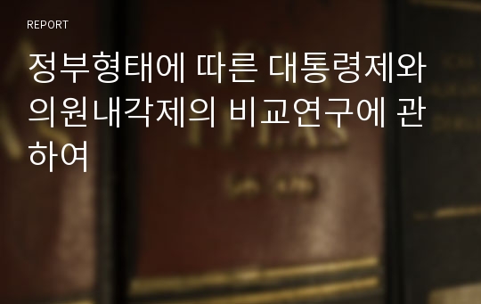 정부형태에 따른 대통령제와 의원내각제의 비교연구에 관하여