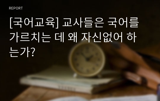 [국어교육] 교사들은 국어를 가르치는 데 왜 자신없어 하는가?