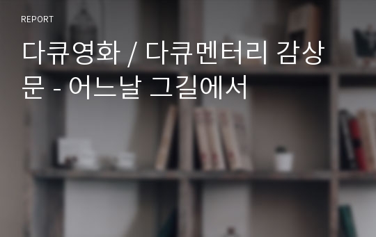 다큐영화 / 다큐멘터리 감상문 - 어느날 그길에서