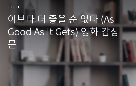 이보다 더 좋을 순 없다 (As Good As It Gets) 영화 감상문