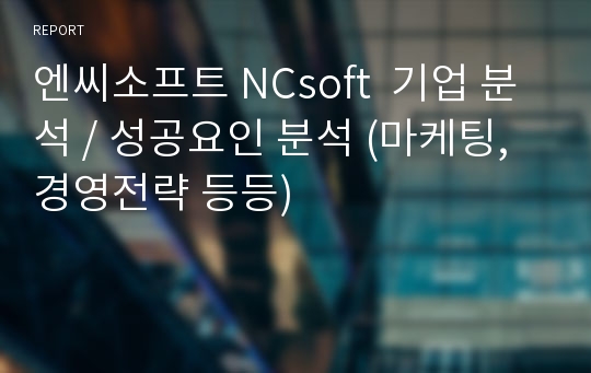 엔씨소프트 NCsoft  기업 분석 / 성공요인 분석 (마케팅, 경영전략 등등)