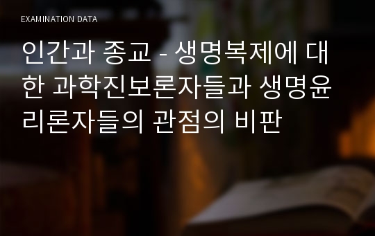 인간과 종교 - 생명복제에 대한 과학진보론자들과 생명윤리론자들의 관점의 비판