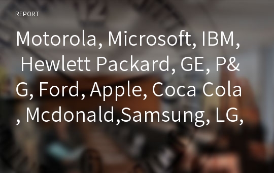 Motorola, Microsoft, IBM, Hewlett Packard, GE, P&amp;G, Ford, Apple, Coca Cola, Mcdonald,Samsung, LG, Hyundai,상기 기업들 중 하나를 선택하여 회사개요, 세계화 전략 및 현지화 전략, 성공사례 소개