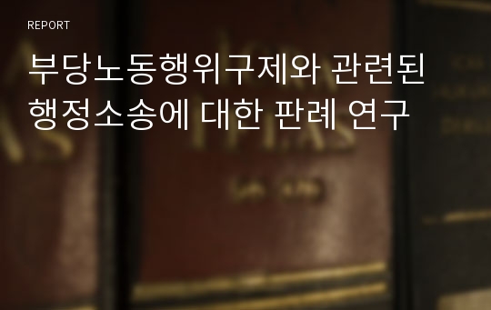 부당노동행위구제와 관련된 행정소송에 대한 판례 연구