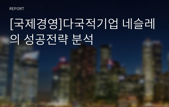 [국제경영]다국적기업 네슬레의 성공전략 분석