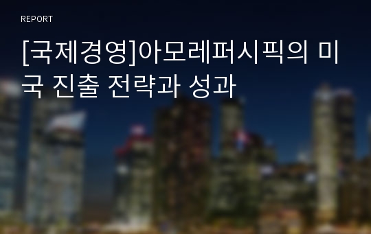 [국제경영]아모레퍼시픽의 미국 진출 전략과 성과