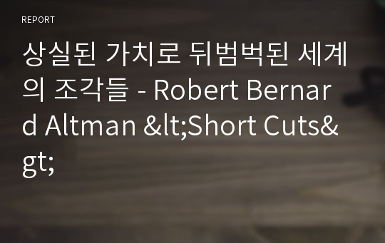 상실된 가치로 뒤범벅된 세계의 조각들 - Robert Bernard Altman &lt;Short Cuts&gt;