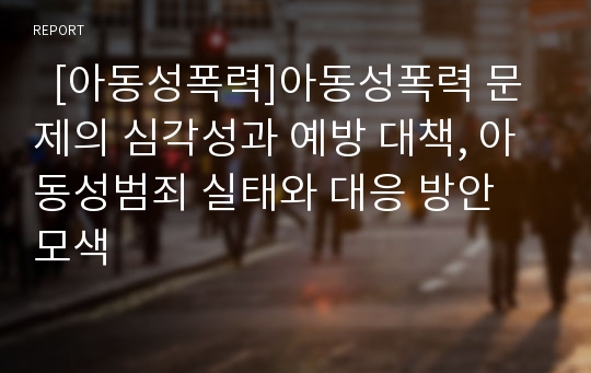   [아동성폭력]아동성폭력 문제의 심각성과 예방 대책, 아동성범죄 실태와 대응 방안 모색