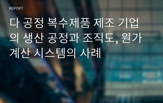 다 공정 복수제품 제조 기업의 생산 공정과 조직도, 원가계산 시스템의 사례