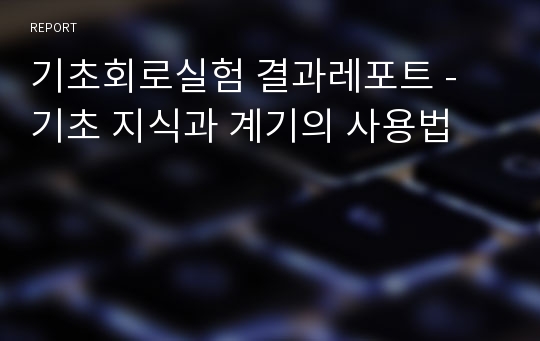 기초회로실험 결과레포트 - 기초 지식과 계기의 사용법